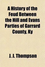 A History of the Feud Between the Hill and Evans Parties of Garrard County, Ky