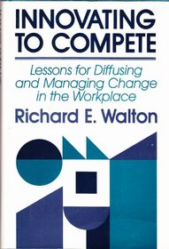 Innovating to Compete: Lessons for Diffusing and Managing Change in the Workplace (Jossey Bass Business and Management Series)