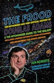 The Frood: The Authorised and Very Official History of Douglas Adams & The Hitchhiker?s Guide to the Galaxy