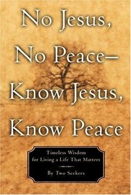 No Jesus, No Peace -- Know Jesus, Know Peace: Timeless Wisdom for Living a Life That Matters