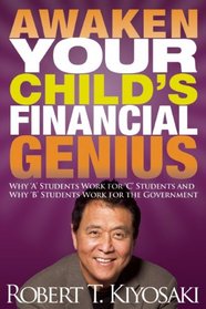 Awaken Your Child's Financial Genius: Why A Students Work for C Students and Why B Students Work for the Government