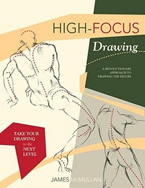 High-Focus Drawing: A Revolutionary Approach to Drawing the Figure: A Revolutionary Approach to Drawing the Figure