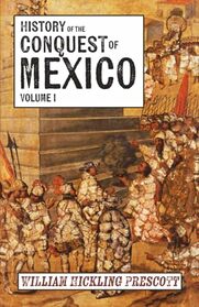 History of the Conquest of Mexico: Volume I