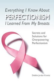 Everything I Know about Perfectionism I Learned from My Breasts: Secrets and Solutions for Overpowering Perfectionism