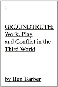GROUNDTRUTH: At Work, Play and War In the Third World
