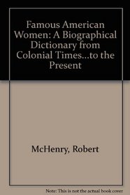 Famous American Women: A Biographical Dictionary from Colonial Times...to the Present