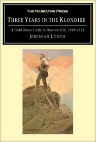 Three Years in the Klondike: A Gold Miner's Life in Dawson City, 1898-1901