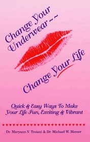 Change Your Underwear-Change Your Life: Quick & Easy Ways to Make Your Life Fun, Exciting & Vibrant