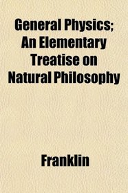 General Physics; An Elementary Treatise on Natural Philosophy