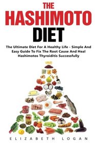 The Hashimoto Diet: The Ultimate Diet For A Healthy Life - Simple And Easy Guide To Fix The Root Cause And Heal Hashimotos Thyroiditis Successfully (Hashimotos, Thyroid Diet, Hypothyroidism)