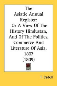 The Asiatic Annual Register: Or A View Of The History Hindustan, And Of The Politics, Commerce And Literature Of Asia, 1807 (1809)