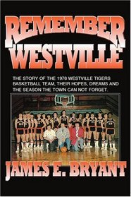 Remember Westville: The Story of the 1976 Westville Tigers Basketball Team, Their Hopes, Dreams And The Season The Town Can Not Forget