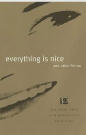 Everything is Nice and Other Fiction: The Peter Owen 50th Anniversary Anthology