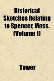 Historical Sketches Relating to Spencer, Mass. (Volume 1)