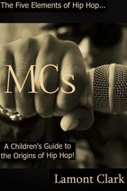 MCs: A Children's Guide to the Origins of Hip Hop (The Five Elements of Hip Hop) (Volume 4)