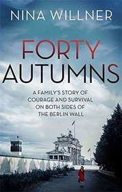 Forty Autumns: A Family's Story of Courage and Survival on Both Sides of the Berlin Wall