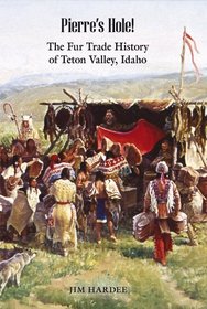 Pierre's Hole! The Fur Trade History of Teton Valley, Idaho