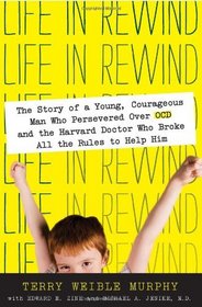 Life in Rewind: The Story of a Young Courageous Man Who Persevered Over OCD and the Harvard Doctor Who Broke All the Rules to Help Him