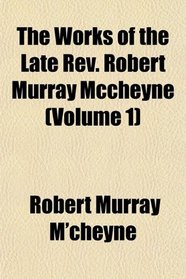 The Works of the Late Rev. Robert Murray Mccheyne (Volume 1)