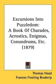 Excursions Into Puzzledom: A Book Of Charades, Acrostics, Enigmas, Conundrums, Etc. (1879)