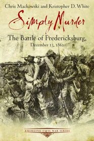 SIMPLY MURDER: The Battle of Fredericksburg, December 13, 1862 (Emerging Civil War)