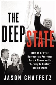 The Deep State: How an Army of Bureaucrats Protected Barack Obama and Is Working to Destroy Donald Trump