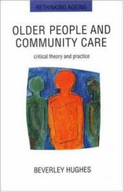 Older People and Community Care: Critical Theory and Practice (Rethinking Ageing Series)