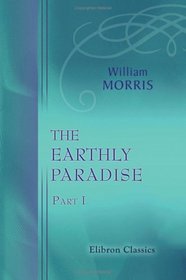 The Earthly Paradise: A Poem. Part 1