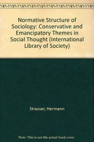 Normative Structure of Sociology: Conservative and Emancipatory Themes in Social Thought (International Library of Society)