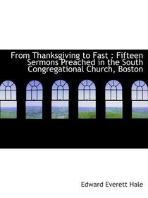 From Thanksgiving to Fast : Fifteen Sermons Preached in the South Congregational Church, Boston