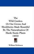 The Wild Garden: Or Our Groves And Shrubberies Made Beautiful By The Naturalization Of Hardy Exotic Plants (1870)