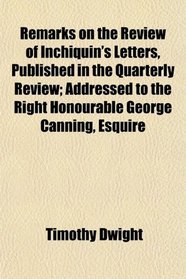 Remarks on the Review of Inchiquin's Letters, Published in the Quarterly Review; Addressed to the Right Honourable George Canning, Esquire