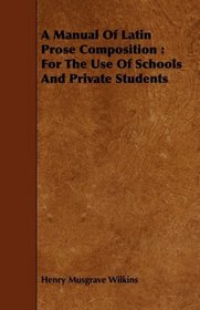 A Manual Of Latin Prose Composition: For The Use Of Schools And Private Students