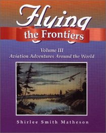 Flying the Frontiers, Volume III: Aviation Adventures Around the World