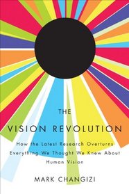 The Vision Revolution: How the Latest Research Overturns Everything We Thought We Knew About Human Vision