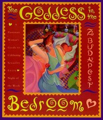 The Goddess in the Bedroom : A Passionate Woman's Guide to Celebrating Sexuality Every Night of the Week