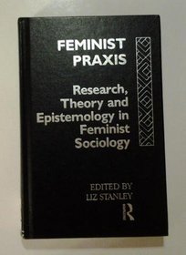 Feminist Praxis: Research, Theory and Epistemology in Feminist Sociology