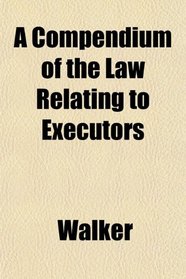 A Compendium of the Law Relating to Executors