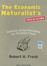 The Economic Naturalists Field Guide: Common Sense Principles for Troubled Times