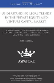 Understanding Legal Trends in the Private Equity and Venture Capital Market, 2014 ed.: Leading Lawyers on Navigating the Current Economy, Managing ... Changing SEC Regulations (Inside the Minds)