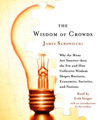 The Wisdom of Crowds : Why the Many Are Smarter Than the Few and How Collective Wisdom Shapes Business, Economies, Societies and Nations