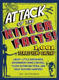 Attack of the Killer Facts!: 1,001 Terrifying Truths about the Little Green Men, Government Mind-Control, Flesh-Eating Bacteria, and Goat-Sucking Vampires