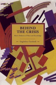 Behind the Crisis: Marx's Dialectic of Value and Knowledge (Historical Materialism Book Series)