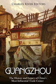 Guangzhou: The History and Legacy of China?s Most Influential Trade Center