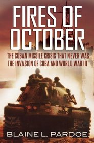 Fires of October: The Cuban Missile Crisis that Never Was-The Invasion of Cuba and World War III