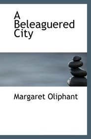 A Beleaguered City: Being a Narrative of Certain Recent Events in the