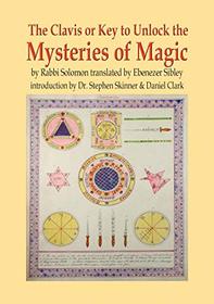 The Clavis or Key to Unlock the Mysteries of Magic: by Rabbi Solomon translated by Ebenezer Sibley