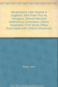 Renaissance Latin Drama in England: John Foxe, Titus Et Gesippus (Acted 1544-1545); Samuel Bernard, Andronicus Commenus (Alexis Imperator) (Acted 1618