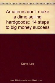 Amateurs don't make a dime selling hardgoods;: 14 steps to big money success