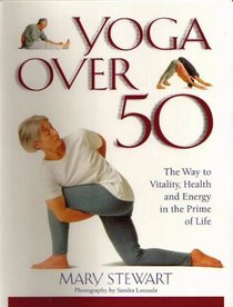 Yoga Over Fifty: The Way to Vitality, Health and Energy in Later Life